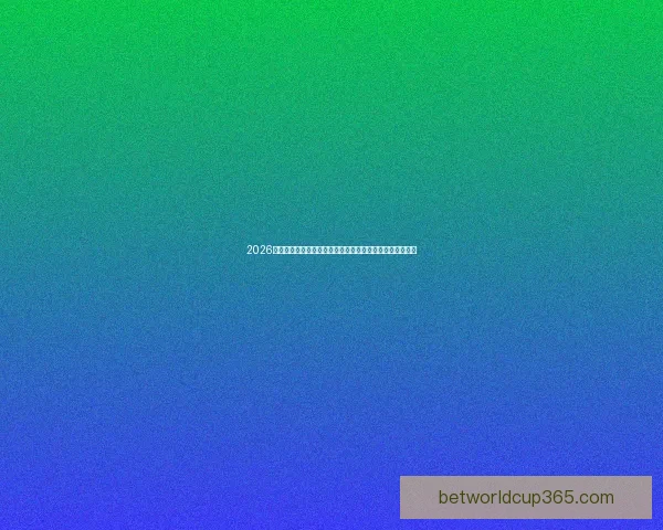 2026年世界杯最新赔率分析：热门球队胜算与冷门逆袭机会详解