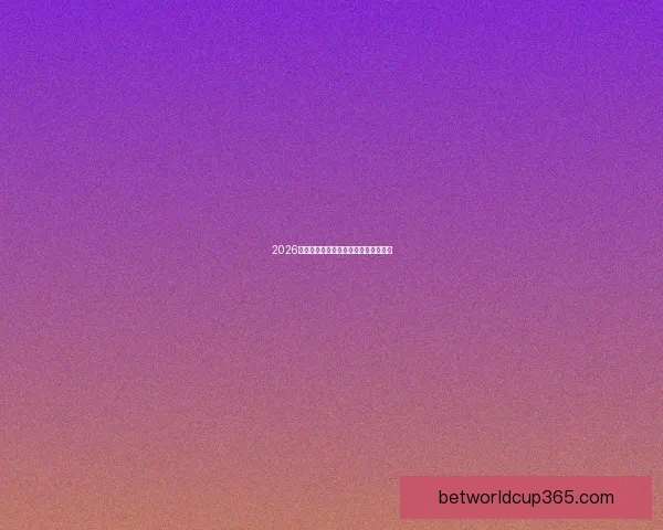 2026世界杯实力排名前十强球队预测与分析