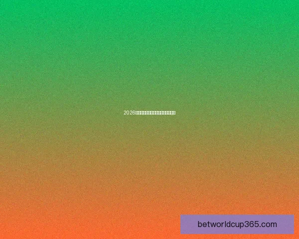 2026年世界杯各参赛队伍预测及实力分析